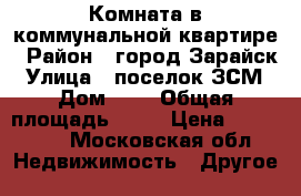 Комната в коммунальной квартире › Район ­ город Зарайск › Улица ­ поселок ЗСМ › Дом ­ 7 › Общая площадь ­ 23 › Цена ­ 550 000 - Московская обл. Недвижимость » Другое   